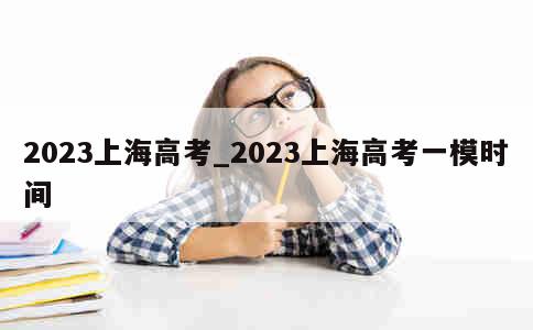 2023上海高考_2023上海高考一模时间 第1张