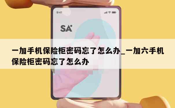 一加手机保险柜密码忘了怎么办_一加六手机保险柜密码忘了怎么办 第1张