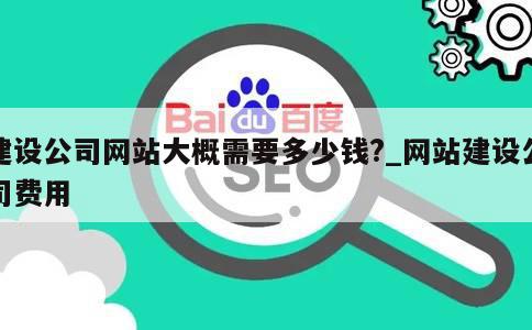 建设公司网站大概需要多少钱?_网站建设公司费用 第1张