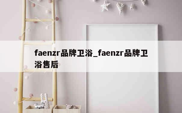 faenzr品牌卫浴_faenzr品牌卫浴售后 第1张