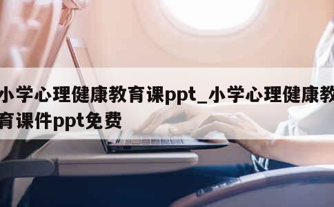 小学心理健康教育课ppt_小学心理健康教育课件ppt免费 第1张