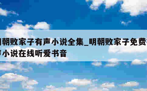 明朝败家子有声小说全集_明朝败家子免费有声小说在线听爱书音 第1张