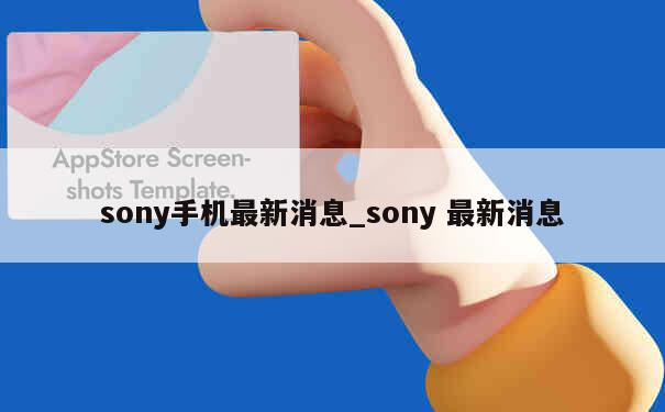 sony手机最新消息_sony 最新消息 第1张