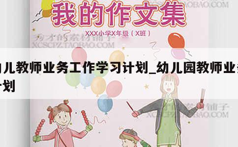 幼儿教师业务工作学习计划_幼儿园教师业务计划 第1张