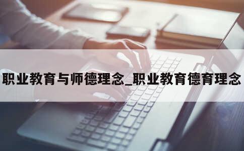 职业教育与师德理念_职业教育德育理念 第1张