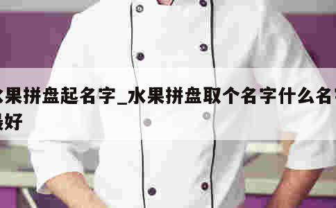 水果拼盘起名字_水果拼盘取个名字什么名字最好 第1张