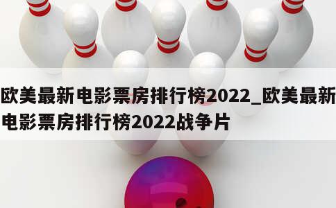 欧美最新电影票房排行榜2022_欧美最新电影票房排行榜2022战争片 第1张