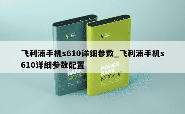 飞利浦手机s610详细参数_飞利浦手机s610详细参数配置 第1张