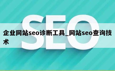 企业网站seo诊断工具_网站seo查询技术 第1张