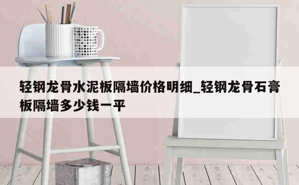 轻钢龙骨水泥板隔墙价格明细_轻钢龙骨石膏板隔墙多少钱一平 第1张