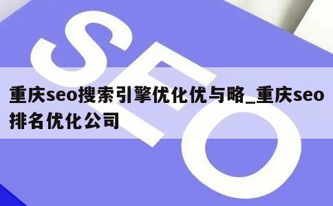 重庆seo搜索引擎优化优与略_重庆seo排名优化公司 第1张