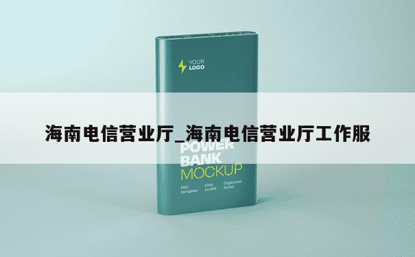 海南电信营业厅_海南电信营业厅工作服 第1张