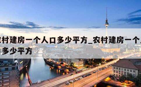 农村建房一个人口多少平方_农村建房一个人口多少平方 第1张