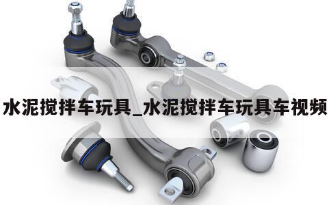 水泥搅拌车玩具_水泥搅拌车玩具车视频 第1张