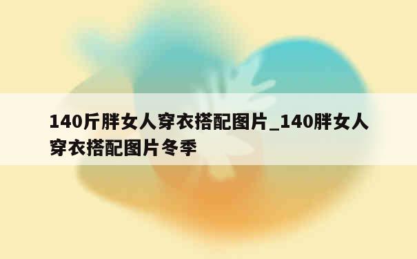 140斤胖女人穿衣搭配图片_140胖女人穿衣搭配图片冬季 第1张