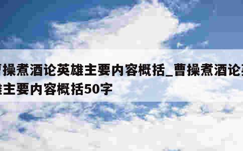 曹操煮酒论英雄主要内容概括_曹操煮酒论英雄主要内容概括50字 第1张