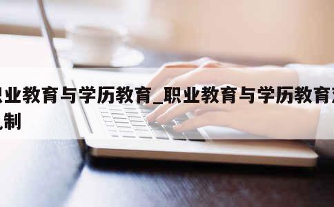 职业教育与学历教育_职业教育与学历教育双轨制 第1张