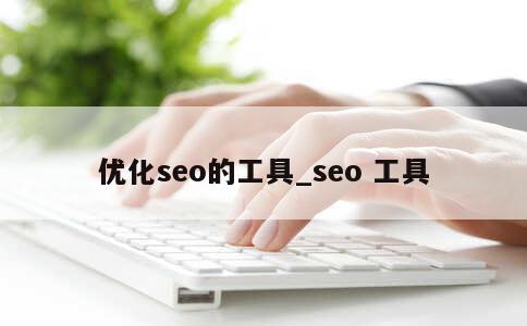 优化seo的工具_seo 工具 第1张