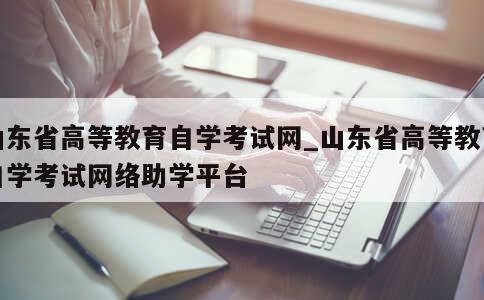 山东省高等教育自学考试网_山东省高等教育自学考试网络助学平台 第1张