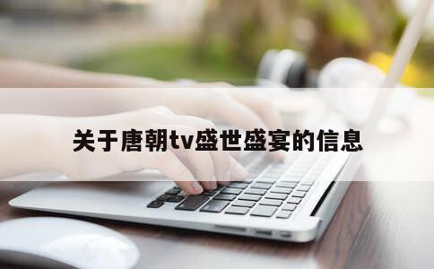 关于唐朝tv盛世盛宴的信息 第1张