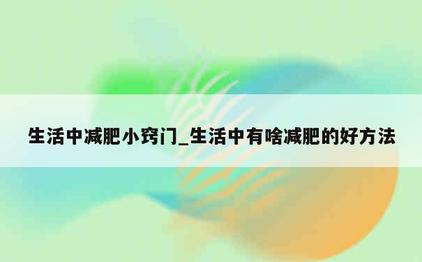 生活中减肥小窍门_生活中有啥减肥的好方法 第1张