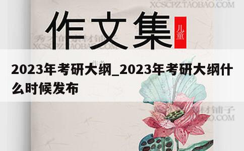 2023年考研大纲_2023年考研大纲什么时候发布 第1张