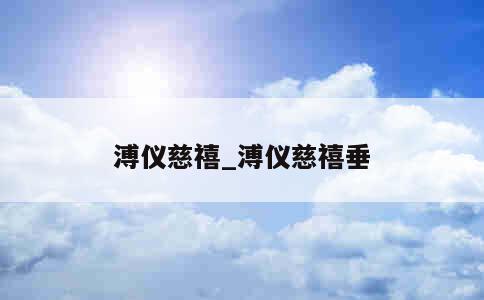 溥仪慈禧_溥仪慈禧垂 第1张