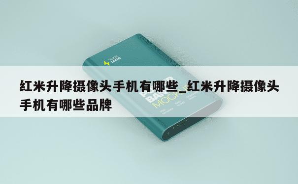 红米升降摄像头手机有哪些_红米升降摄像头手机有哪些品牌 第1张