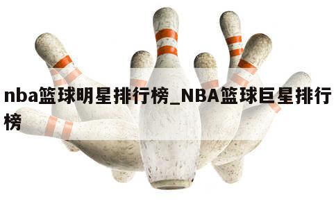 nba篮球明星排行榜_NBA篮球巨星排行榜 第1张