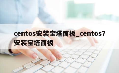 centos安装宝塔面板_centos7安装宝塔面板 第1张