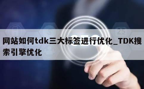 网站如何tdk三大标签进行优化_TDK搜索引擎优化 第1张