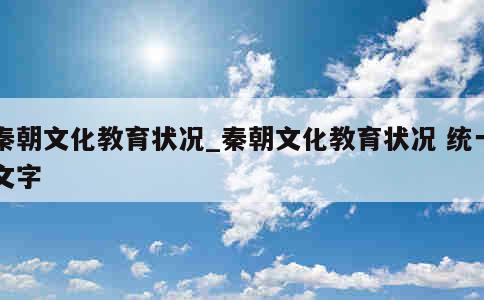 秦朝文化教育状况_秦朝文化教育状况 统一文字 第1张