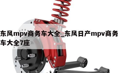 东风mpv商务车大全_东风日产mpv商务车大全7座 第1张