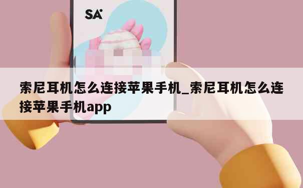 索尼耳机怎么连接苹果手机_索尼耳机怎么连接苹果手机app 第1张