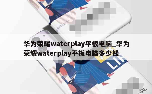 华为荣耀waterplay平板电脑_华为荣耀waterplay平板电脑多少钱 第1张