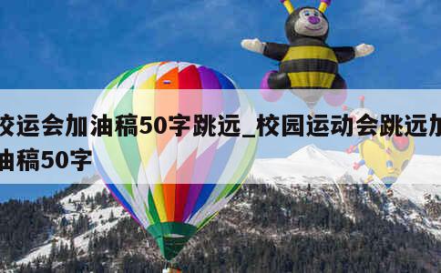 校运会加油稿50字跳远_校园运动会跳远加油稿50字 第1张