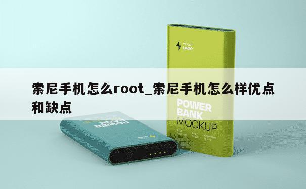 索尼手机怎么root_索尼手机怎么样优点和缺点 第1张