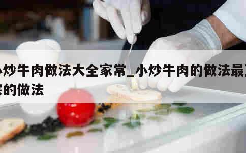 小炒牛肉做法大全家常_小炒牛肉的做法最正宗的做法 第1张