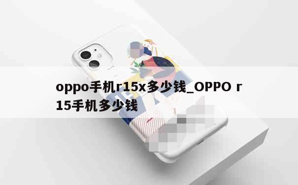 oppo手机r15x多少钱_OPPO r15手机多少钱 第1张