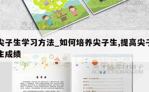 尖子生学习方法_如何培养尖子生,提高尖子生成绩 第1张