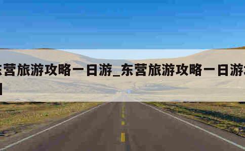 东营旅游攻略一日游_东营旅游攻略一日游地图 第1张