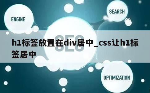 h1标签放置在div居中_css让h1标签居中 第1张