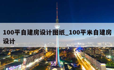 100平自建房设计图纸_100平米自建房设计 第1张