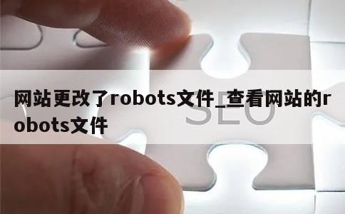 网站更改了robots文件_查看网站的robots文件 第1张