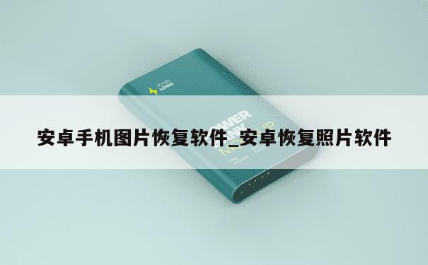 安卓手机图片恢复软件_安卓恢复照片软件 第1张