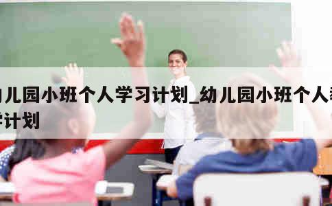 幼儿园小班个人学习计划_幼儿园小班个人教学计划 第1张