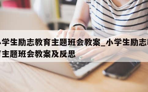 小学生励志教育主题班会教案_小学生励志教育主题班会教案及反思 第1张