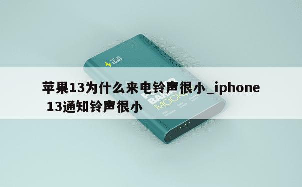 苹果13为什么来电铃声很小_iphone 13通知铃声很小 第1张