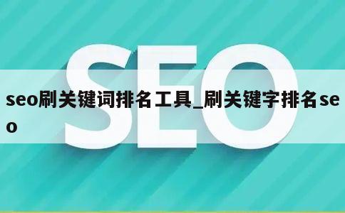 seo刷关键词排名工具_刷关键字排名seo 第1张