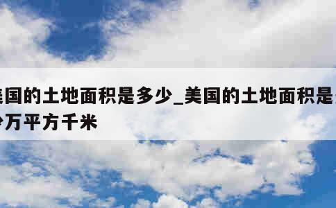 美国的土地面积是多少_美国的土地面积是多少万平方千米 第1张